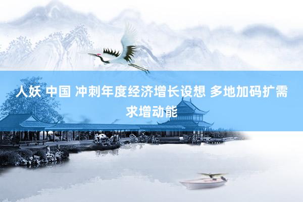 人妖 中国 冲刺年度经济增长设想 多地加码扩需求增动能