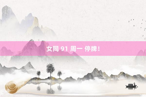 女同 91 周一 停牌！