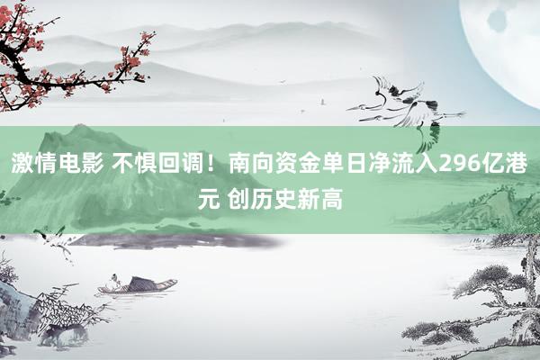 激情电影 不惧回调！南向资金单日净流入296亿港元 创历史新高