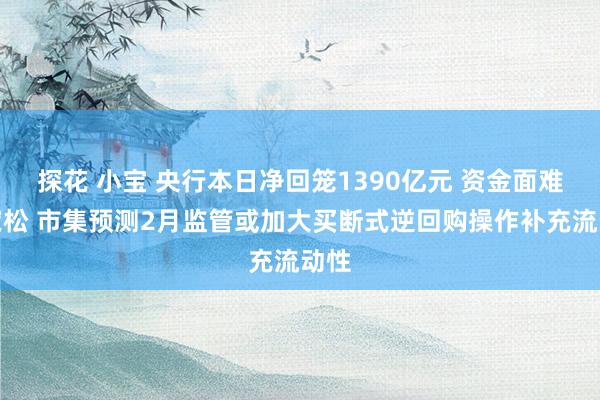 探花 小宝 央行本日净回笼1390亿元 资金面难言宽松 市集预测2月监管或加大买断式逆回购操作补充流动性